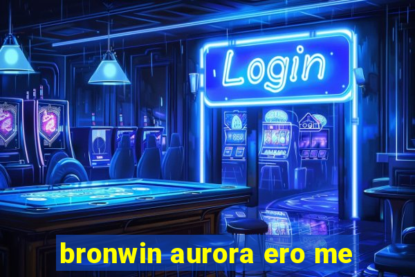 bronwin aurora ero me